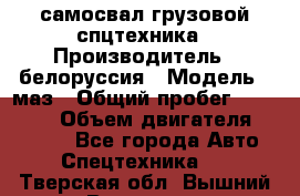 самосвал грузовой спцтехника › Производитель ­ белоруссия › Модель ­ маз › Общий пробег ­ 150 000 › Объем двигателя ­ 98 000 - Все города Авто » Спецтехника   . Тверская обл.,Вышний Волочек г.